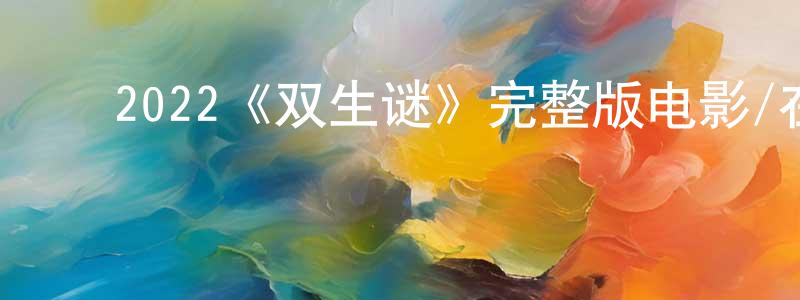 ﻿曹德林的网络影视资源,﻿2022《双生谜》完整版电影/在线观看/百度云-美剧天堂